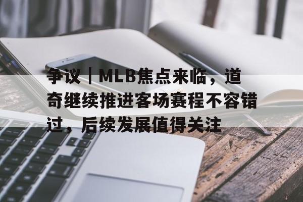 争议｜MLB焦点来临，道奇继续推进客场赛程不容错过，后续发展值得关注