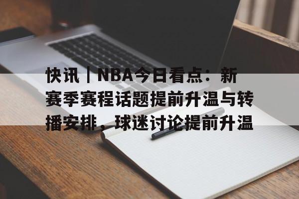 快讯｜NBA今日看点：新赛季赛程话题提前升温与转播安排，球迷讨论提前升温