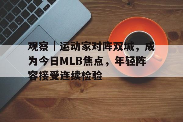 观察｜运动家对阵双城，成为今日MLB焦点，年轻阵容接受连续检验