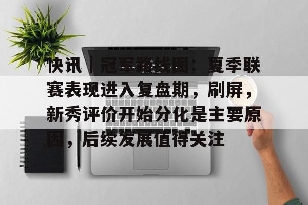 快讯｜冠军路线图：夏季联赛表现进入复盘期，刷屏，新秀评价开始分化是主要原因，后续发展值得关注