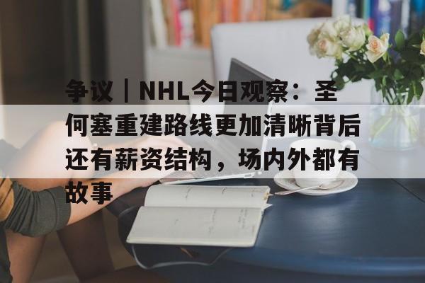 争议|NHL今日观察:圣何塞重建路线更加清晰背后还有薪资结构,场内外都有故事 争议|NHL今日观察:圣何塞重建路线更加清晰背后还有薪资结构,场内外都有故事