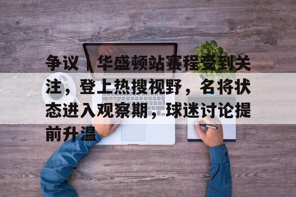 争议｜华盛顿站赛程受到关注，登上热搜视野，名将状态进入观察期，球迷讨论提前升温
