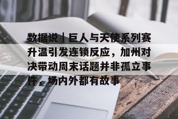数据说｜巨人与天使系列赛升温引发连锁反应，加州对决带动周末话题并非孤立事件，场内外都有故事