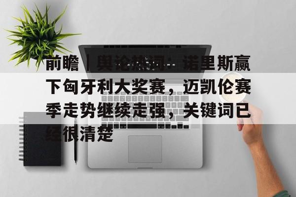 前瞻｜舆论热词：诺里斯赢下匈牙利大奖赛，迈凯伦赛季走势继续走强，关键词已经很清楚