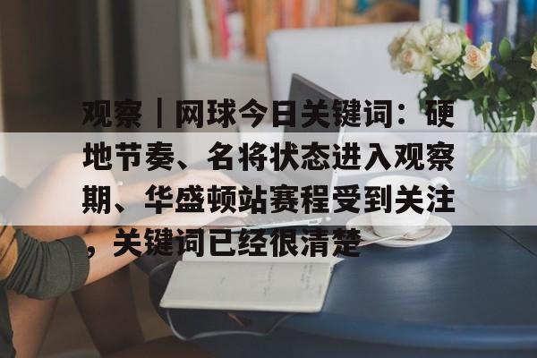 观察｜网球今日关键词：硬地节奏、名将状态进入观察期、华盛顿站赛程受到关注，关键词已经很清楚