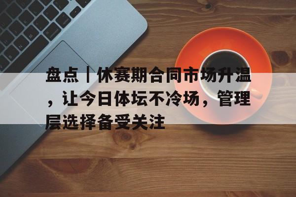 盘点｜休赛期合同市场升温，让今日体坛不冷场，管理层选择备受关注