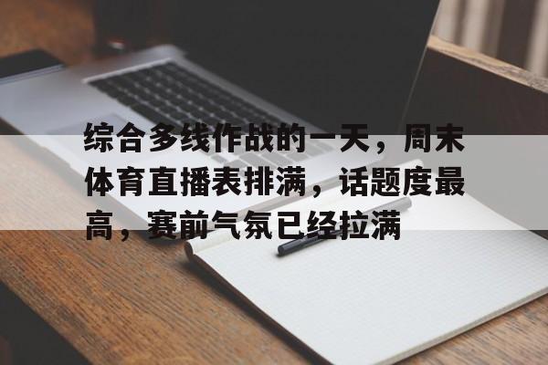 综合多线作战的一天,周末体育直播表排满,话题度最高,赛前气氛已经拉满 综合多线作战的一天,周末体育直播表排满,话题度最高,赛前气氛已经拉满