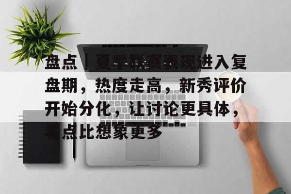 盘点|夏季联赛表现进入复盘期,热度走高,新秀评价开始分化,让讨论更具体,看点比想象更多 盘点|夏季联赛表现进入复盘期,热度走高,新秀评价开始分化,让讨论更具体,看点比想象更多
