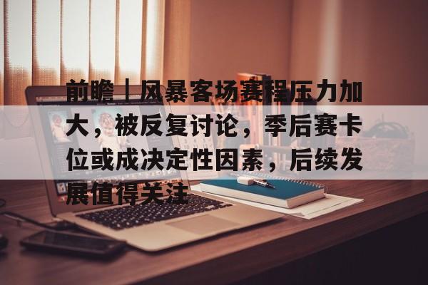 前瞻｜风暴客场赛程压力加大，被反复讨论，季后赛卡位或成决定性因素，后续发展值得关注