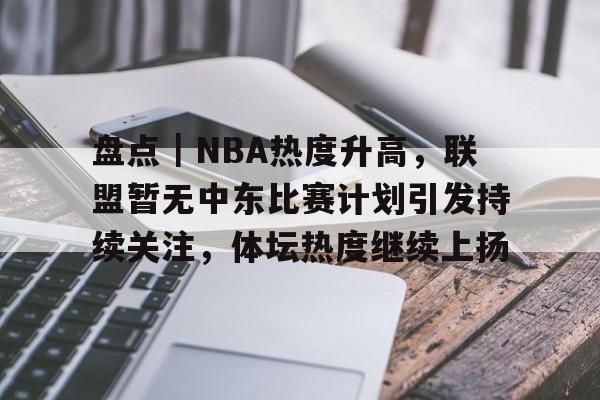 盘点｜NBA热度升高，联盟暂无中东比赛计划引发持续关注，体坛热度继续上扬