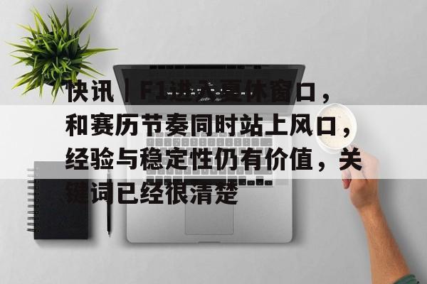快讯｜F1进入夏休窗口，和赛历节奏同时站上风口，经验与稳定性仍有价值，关键词已经很清楚
