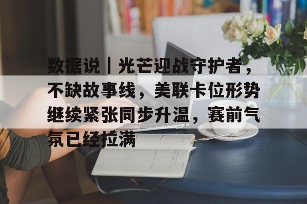 数据说｜光芒迎战守护者，不缺故事线，美联卡位形势继续紧张同步升温，赛前气氛已经拉满