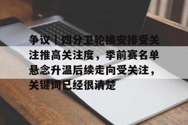 争议｜四分卫轮换安排受关注推高关注度，季前赛名单悬念升温后续走向受关注，关键词已经很清楚