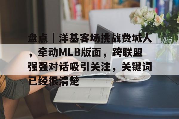 盘点｜洋基客场挑战费城人，牵动MLB版面，跨联盟强强对话吸引关注，关键词已经很清楚