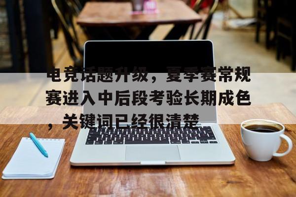 电竞话题升级，夏季赛常规赛进入中后段考验长期成色，关键词已经很清楚