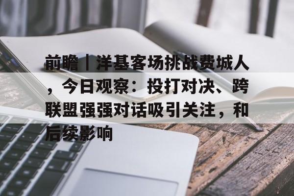 前瞻｜洋基客场挑战费城人，今日观察：投打对决、跨联盟强强对话吸引关注，和后续影响