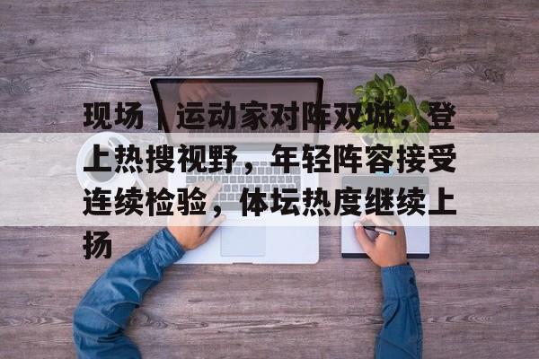 现场｜运动家对阵双城，登上热搜视野，年轻阵容接受连续检验，体坛热度继续上扬