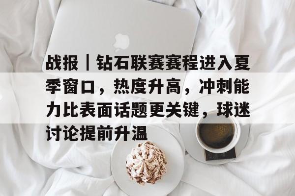 战报｜钻石联赛赛程进入夏季窗口，热度升高，冲刺能力比表面话题更关键，球迷讨论提前升温