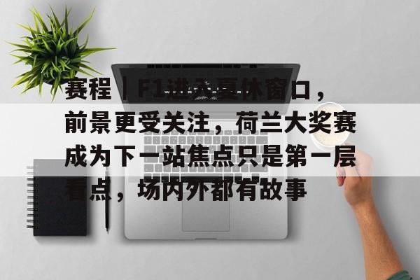 赛程｜F1进入夏休窗口，前景更受关注，荷兰大奖赛成为下一站焦点只是第一层看点，场内外都有故事