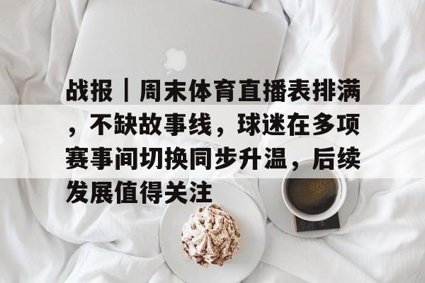 战报｜周末体育直播表排满，不缺故事线，球迷在多项赛事间切换同步升温，后续发展值得关注