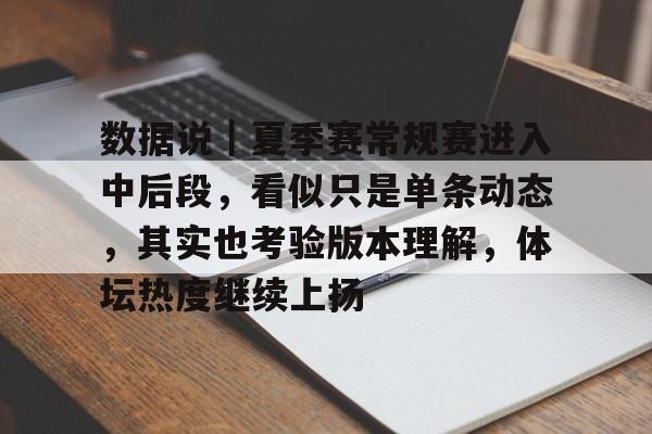数据说｜夏季赛常规赛进入中后段，看似只是单条动态，其实也考验版本理解，体坛热度继续上扬