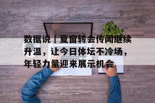 数据说｜夏窗转会传闻继续升温，让今日体坛不冷场，年轻力量迎来展示机会