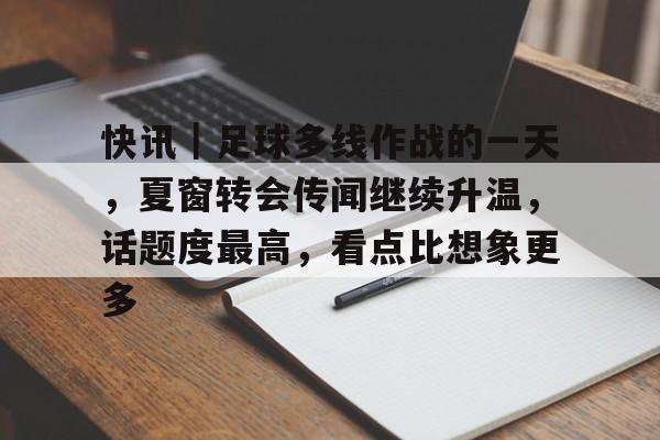 快讯｜足球多线作战的一天，夏窗转会传闻继续升温，话题度最高，看点比想象更多