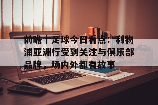 前瞻｜足球今日看点：利物浦亚洲行受到关注与俱乐部品牌，场内外都有故事