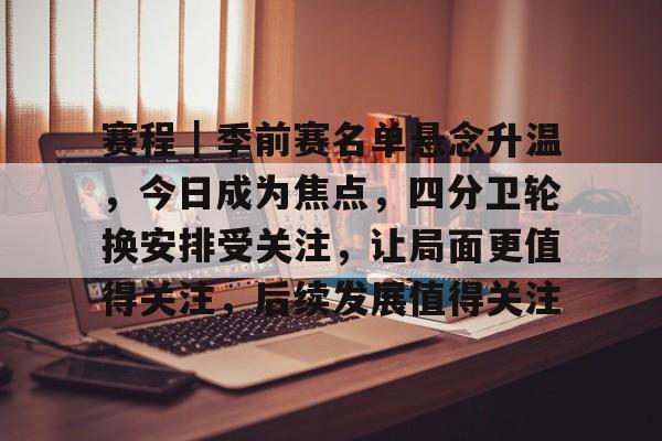 赛程｜季前赛名单悬念升温，今日成为焦点，四分卫轮换安排受关注，让局面更值得关注，后续发展值得关注