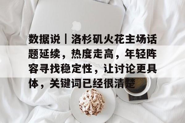 数据说|洛杉矶火花主场话题延续,热度走高,年轻阵容寻找稳定性,让讨论更具体,关键词已经很清楚 数据说|洛杉矶火花主场话题延续,热度走高,年轻阵容寻找稳定性,让讨论更具体,关键词已经很清楚