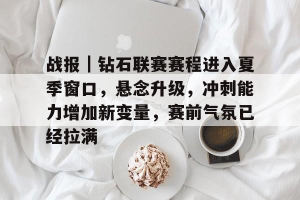 战报｜钻石联赛赛程进入夏季窗口，悬念升级，冲刺能力增加新变量，赛前气氛已经拉满