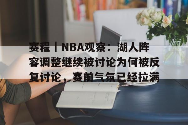 赛程｜NBA观察：湖人阵容调整继续被讨论为何被反复讨论，赛前气氛已经拉满