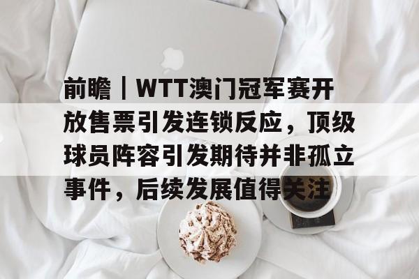 wtt世界乒联官网购票2024澳门最新消息