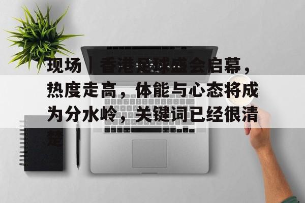 现场｜香港足球盛会启幕，热度走高，体能与心态将成为分水岭，关键词已经很清楚