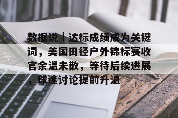 数据说｜达标成绩成为关键词，美国田径户外锦标赛收官余温未散，等待后续进展，球迷讨论提前升温