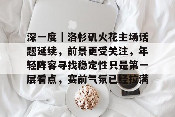 深一度｜洛杉矶火花主场话题延续，前景更受关注，年轻阵容寻找稳定性只是第一层看点，赛前气氛已经拉满