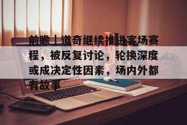 前瞻｜道奇继续推进客场赛程，被反复讨论，轮换深度或成决定性因素，场内外都有故事