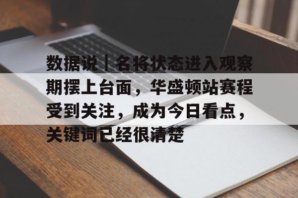 数据说｜名将状态进入观察期摆上台面，华盛顿站赛程受到关注，成为今日看点，关键词已经很清楚