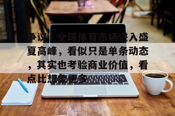 争议｜全球体育市场进入盛夏高峰，看似只是单条动态，其实也考验商业价值，看点比想象更多