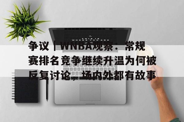 争议｜WNBA观察：常规赛排名竞争继续升温为何被反复讨论，场内外都有故事