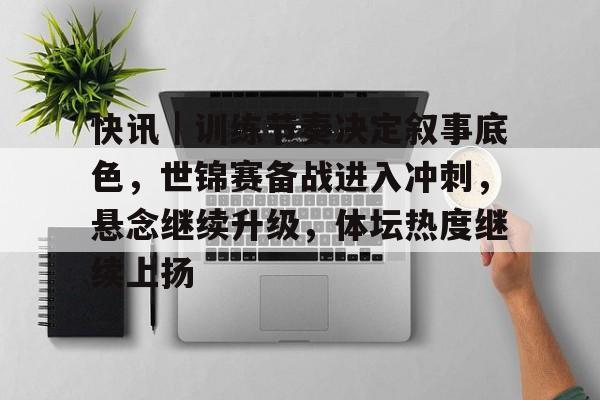 快讯｜训练节奏决定叙事底色，世锦赛备战进入冲刺，悬念继续升级，体坛热度继续上扬