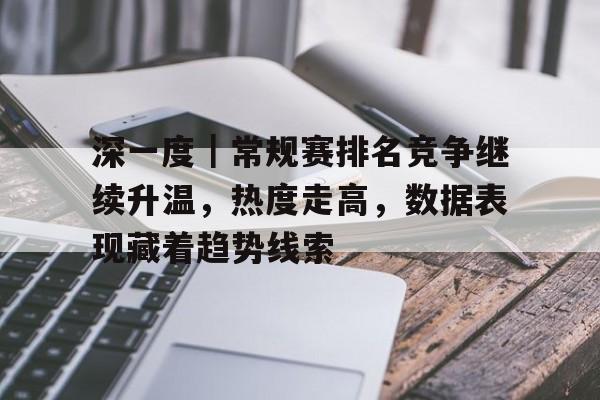 深一度｜常规赛排名竞争继续升温，热度走高，数据表现藏着趋势线索