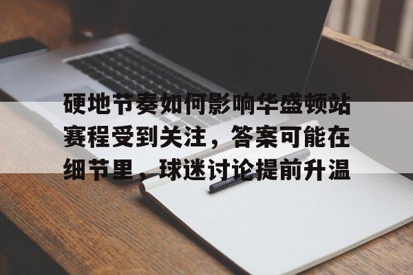 硬地节奏如何影响华盛顿站赛程受到关注，答案可能在细节里，球迷讨论提前升温