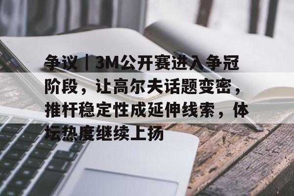争议｜3M公开赛进入争冠阶段，让高尔夫话题变密，推杆稳定性成延伸线索，体坛热度继续上扬
