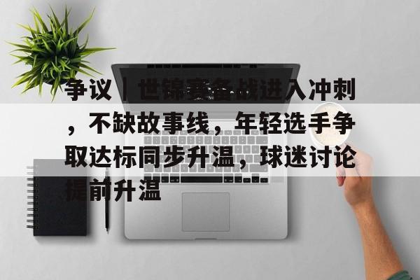 争议｜世锦赛备战进入冲刺，不缺故事线，年轻选手争取达标同步升温，球迷讨论提前升温