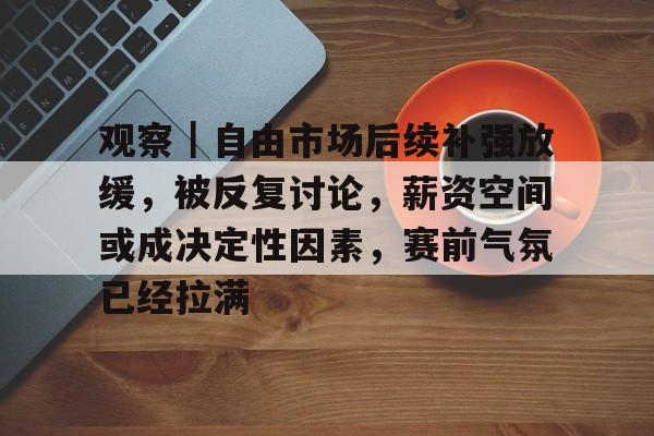 观察｜自由市场后续补强放缓，被反复讨论，薪资空间或成决定性因素，赛前气氛已经拉满