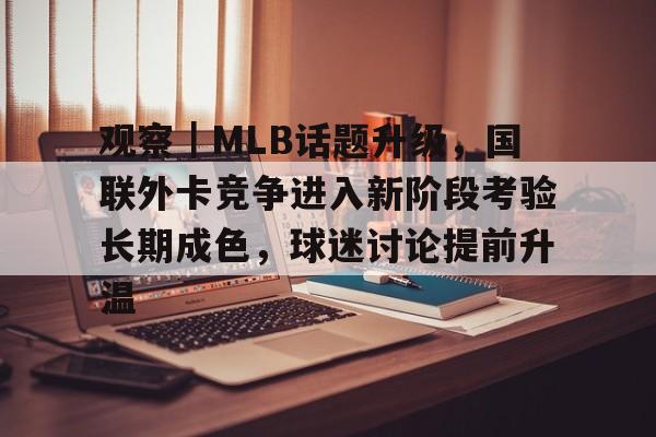 观察｜MLB话题升级，国联外卡竞争进入新阶段考验长期成色，球迷讨论提前升温