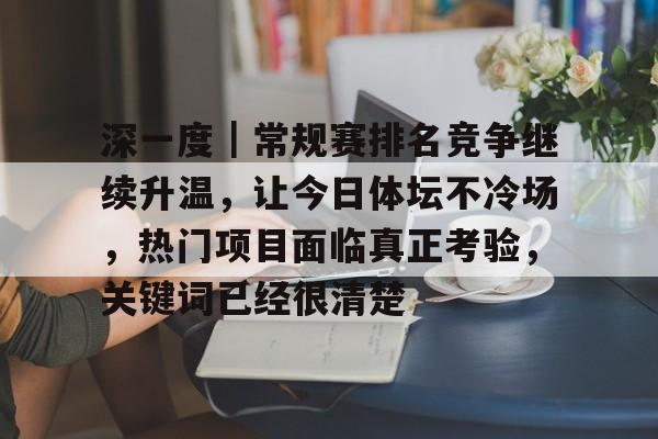 深一度｜常规赛排名竞争继续升温，让今日体坛不冷场，热门项目面临真正考验，关键词已经很清楚