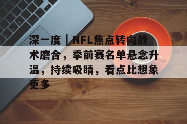 深一度｜NFL焦点转向战术磨合，季前赛名单悬念升温，持续吸睛，看点比想象更多