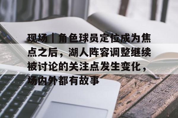 现场｜角色球员定位成为焦点之后，湖人阵容调整继续被讨论的关注点发生变化，场内外都有故事